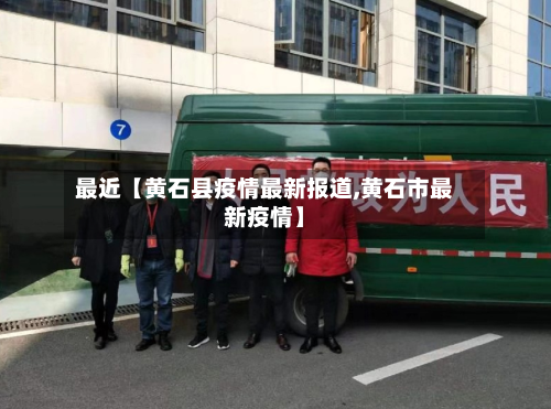 最近【黄石县疫情最新报道,黄石市最新疫情】-第2张图片