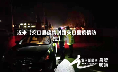 近来【交口县疫情封路交口县疫情防控】-第2张图片