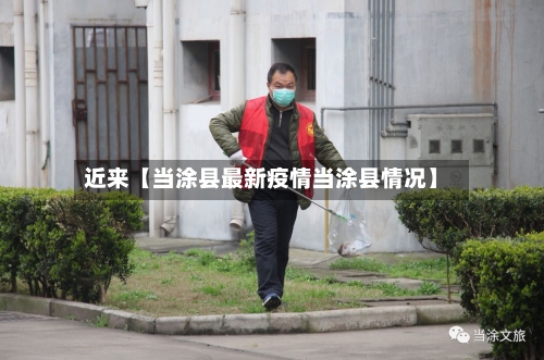 近来【当涂县最新疫情当涂县情况】