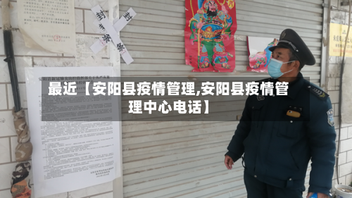 最近【安阳县疫情管理,安阳县疫情管理中心电话】