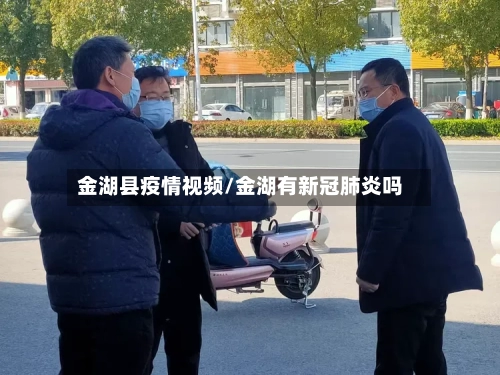 金湖县疫情视频/金湖有新冠肺炎吗