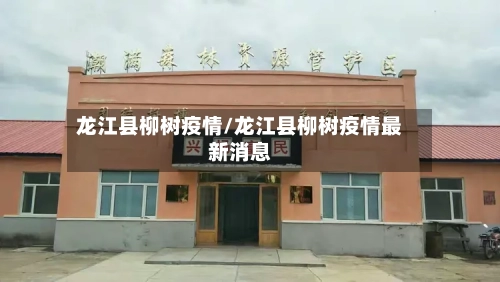 龙江县柳树疫情/龙江县柳树疫情最新消息-第3张图片