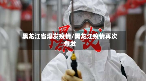 黑龙江省爆发疫情/黑龙江疫情再次爆发