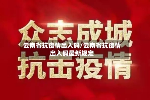 云南省抗疫情出入码/云南省抗疫情出入码最新规定
