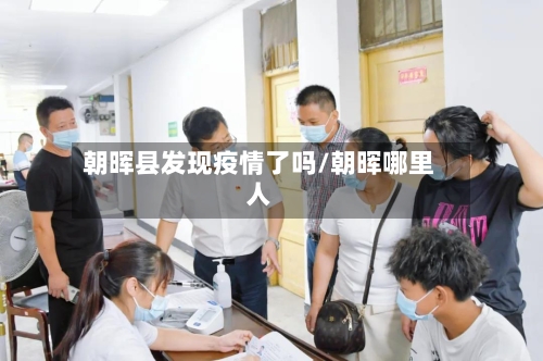 朝晖县发现疫情了吗/朝晖哪里人-第3张图片