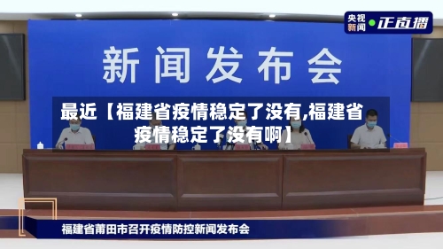 最近【福建省疫情稳定了没有,福建省疫情稳定了没有啊】-第3张图片