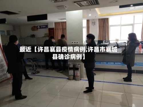 最近【许昌襄县疫情病例,许昌市襄城县确诊病例】-第2张图片
