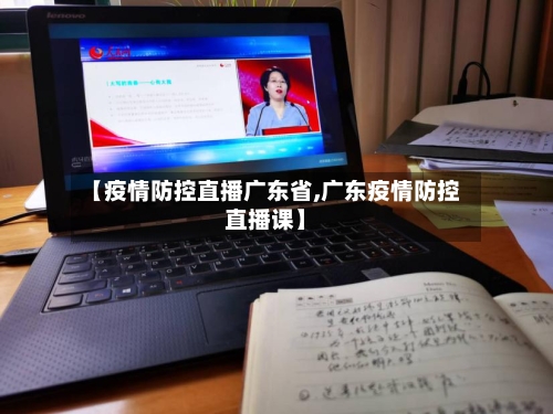 【疫情防控直播广东省,广东疫情防控直播课】