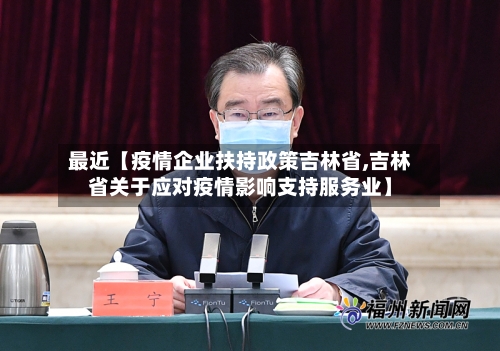 最近【疫情企业扶持政策吉林省,吉林省关于应对疫情影响支持服务业】