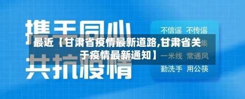 最近【甘肃省疫情最新道路,甘肃省关于疫情最新通知】-第3张图片