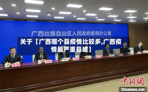 关于【广西哪个县疫情比较多,广西疫情最严重县城】-第2张图片