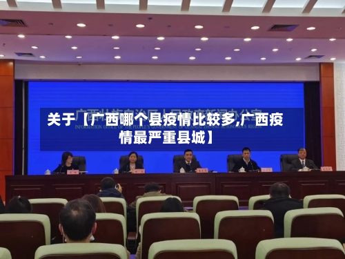关于【广西哪个县疫情比较多,广西疫情最严重县城】