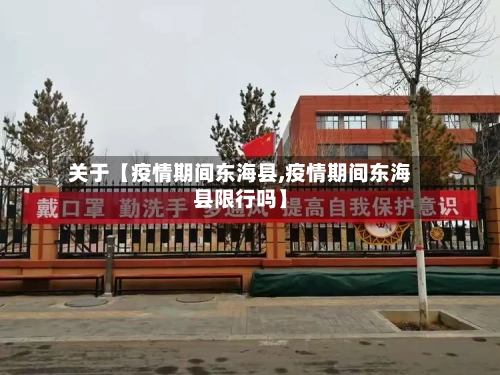 关于【疫情期间东海县,疫情期间东海县限行吗】