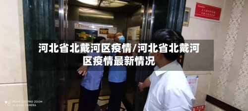 河北省北戴河区疫情/河北省北戴河区疫情最新情况-第2张图片