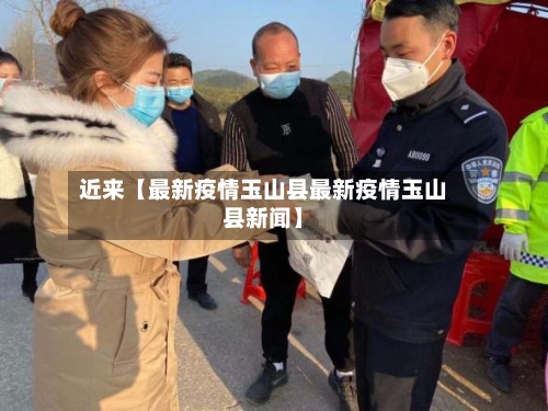 近来【最新疫情玉山县最新疫情玉山县新闻】