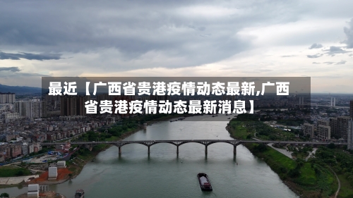 最近【广西省贵港疫情动态最新,广西省贵港疫情动态最新消息】
