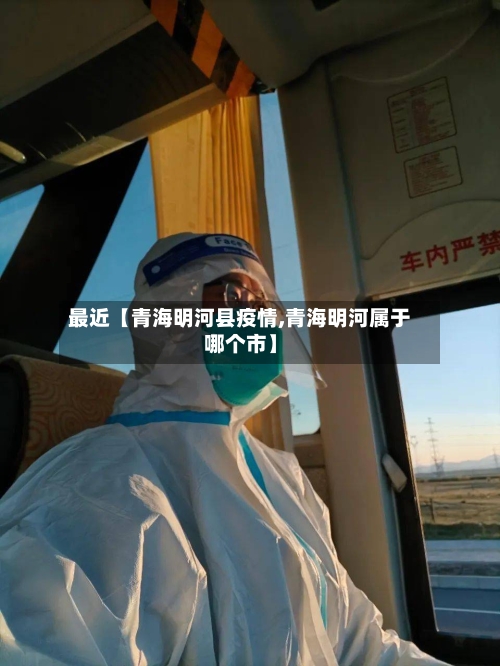 最近【青海明河县疫情,青海明河属于哪个市】