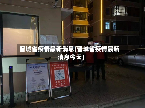 晋城省疫情最新消息(晋城省疫情最新消息今天)-第2张图片