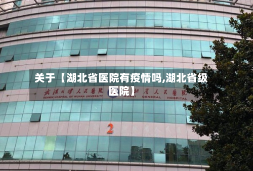 关于【湖北省医院有疫情吗,湖北省级医院】