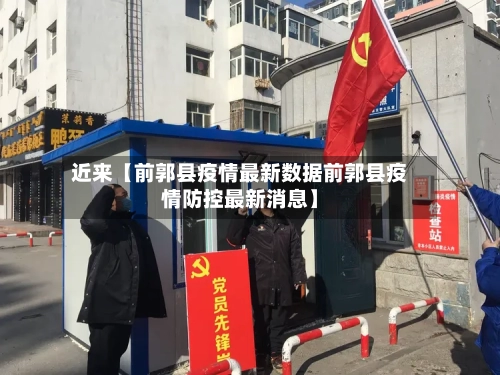 近来【前郭县疫情最新数据前郭县疫情防控最新消息】