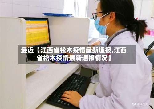 最近【江西省松木疫情最新通报,江西省松木疫情最新通报情况】