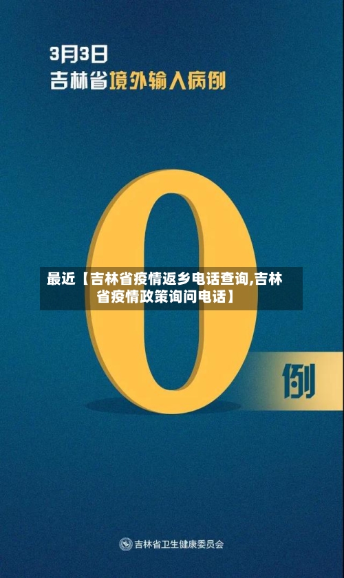 最近【吉林省疫情返乡电话查询,吉林省疫情政策询问电话】