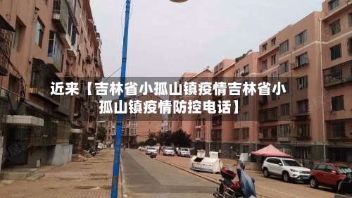 近来【吉林省小孤山镇疫情吉林省小孤山镇疫情防控电话】