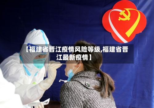 【福建省晋江疫情风险等级,福建省晋江最新疫情】