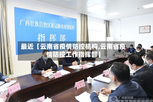最近【云南省疫情防控机构,云南省疫情防控工作指挥部】-第2张图片