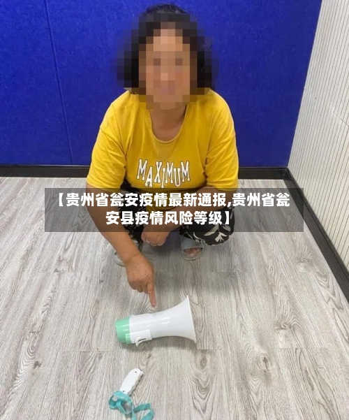 【贵州省瓮安疫情最新通报,贵州省瓮安县疫情风险等级】-第3张图片