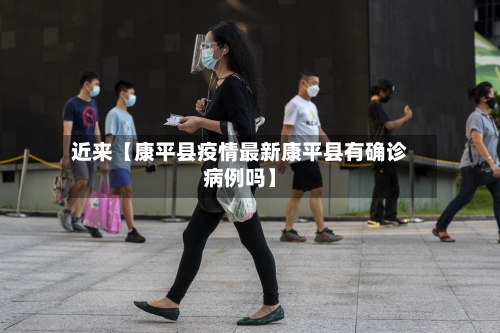 近来【康平县疫情最新康平县有确诊病例吗】
