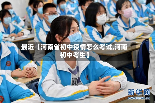 最近【河南省初中疫情怎么考试,河南初中考生】-第2张图片