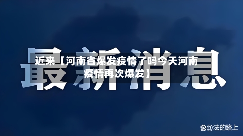 近来【河南省爆发疫情了吗今天河南疫情再次爆发】