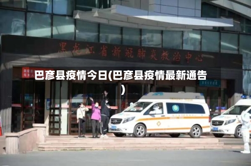 巴彦县疫情今日(巴彦县疫情最新通告)-第2张图片