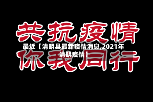 最近【清明县最新疫情消息,2021年清明疫情】