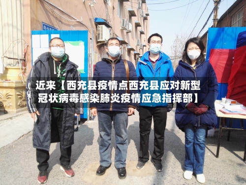 近来【西充县疫情点西充县应对新型冠状病毒感染肺炎疫情应急指挥部】-第2张图片