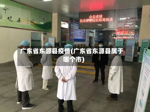 广东省东源县疫情(广东省东源县属于哪个市)-第2张图片