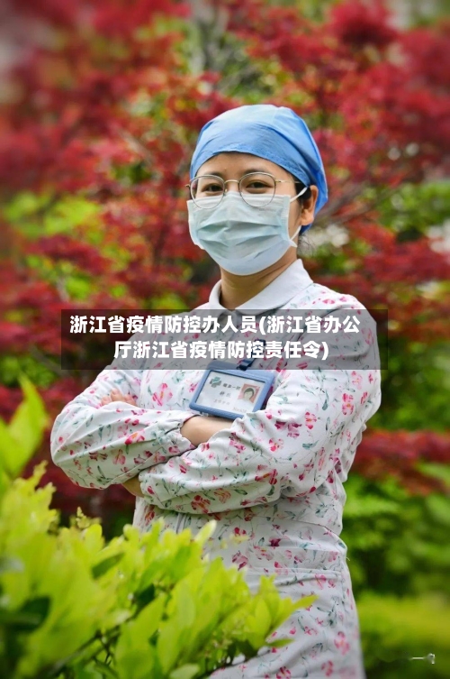 浙江省疫情防控办人员(浙江省办公厅浙江省疫情防控责任令)