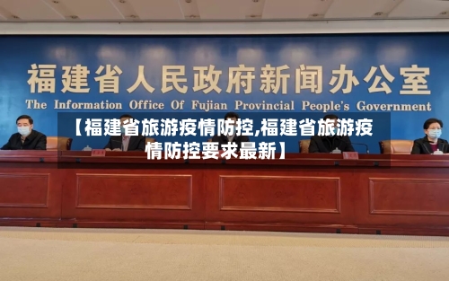 【福建省旅游疫情防控,福建省旅游疫情防控要求最新】