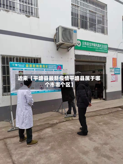 近来【平塘县最新疫情平塘县属于哪个市哪个区】-第3张图片