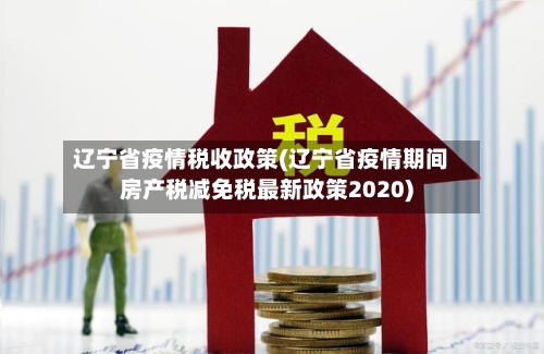 辽宁省疫情税收政策(辽宁省疫情期间房产税减免税最新政策2020)