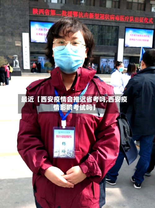最近【西安疫情会推迟省考吗,西安疫情影响考试吗】-第3张图片