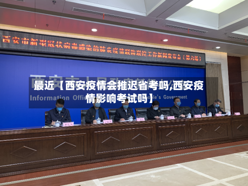 最近【西安疫情会推迟省考吗,西安疫情影响考试吗】