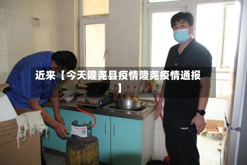 近来【今天隆尧县疫情隆尧疫情通报】