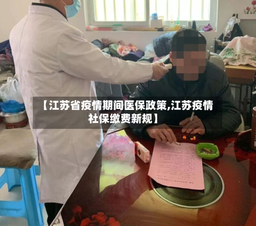 【江苏省疫情期间医保政策,江苏疫情社保缴费新规】-第2张图片