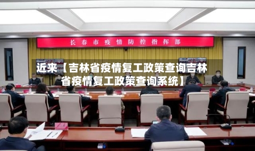 近来【吉林省疫情复工政策查询吉林省疫情复工政策查询系统】