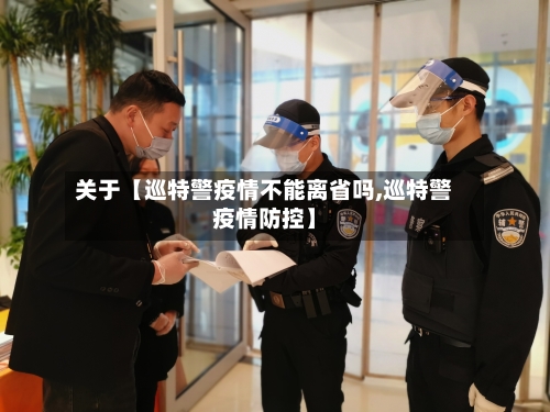 关于【巡特警疫情不能离省吗,巡特警疫情防控】