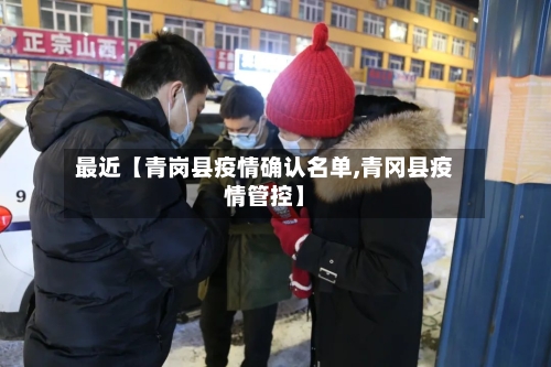 最近【青岗县疫情确认名单,青冈县疫情管控】