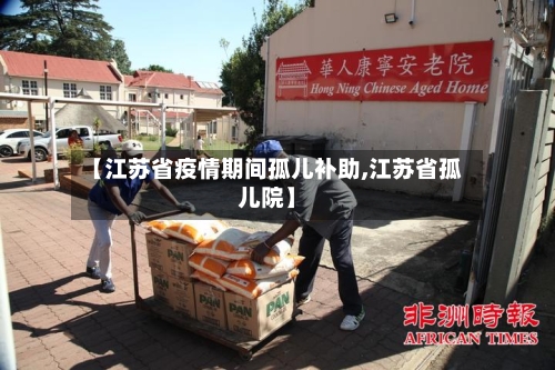 【江苏省疫情期间孤儿补助,江苏省孤儿院】