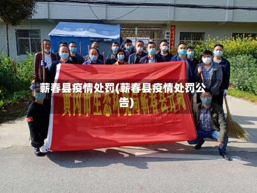 蕲春县疫情处罚(蕲春县疫情处罚公告)-第2张图片